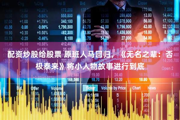 配资炒股给股票 原班人马回归，《无名之辈：否极泰来》将小人物故事进行到底