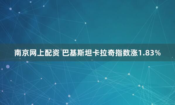 南京网上配资 巴基斯坦卡拉奇指数涨1.83%