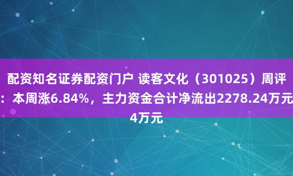 配资知名证券配资门户 读客文化(301025)周评:本周涨6.84%,主力资金合计净流出2278.24万元