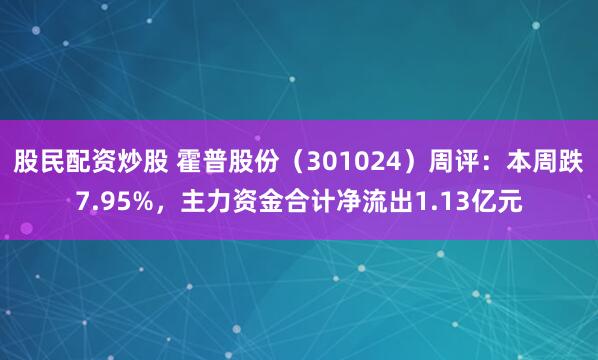 股民配资炒股 霍普股份（301024）周评：本周跌7.95%，主力资金合计净流出1.13亿元