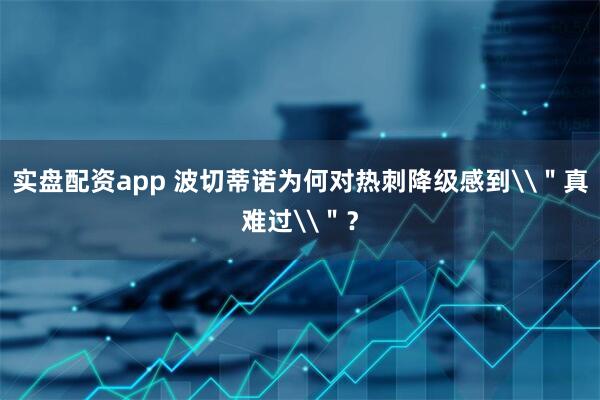 实盘配资app 波切蒂诺为何对热刺降级感到\＂真难过\＂？
