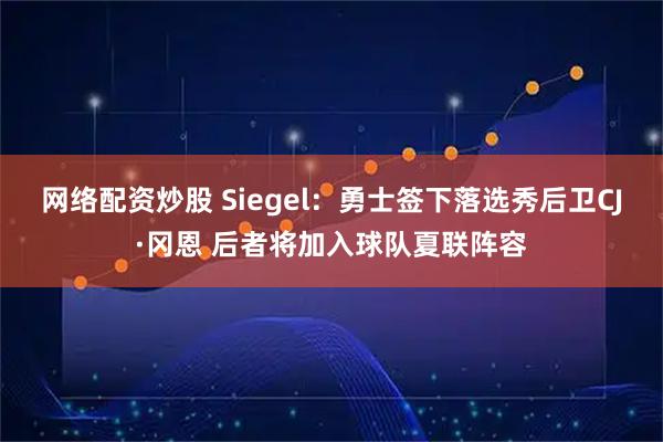 网络配资炒股 Siegel：勇士签下落选秀后卫CJ·冈恩 后者将加入球队夏联阵容